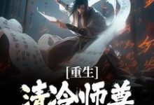 (全文)重生:清冷师尊被我撩化了免费小说全本,姜不易顾清月试读更新章节-木头文学