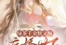 绿茶千金软又酥，病娇世子夜夜忙推荐完结小说绿茶千金软又酥，病娇世子夜夜忙(狄筱柔)免费小说全本-木头文学