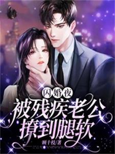 闪婚夜，被残疾老公撩到腿软夏雨惜最新完结小说，闪婚夜，被残疾老公撩到腿软全本免费在线阅读