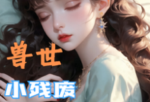 (全文)兽世，小残废被他们治愈了墨夜完结小说推荐兽世，小残废被他们治愈了试读更新章节-木头文学