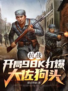 (全文)抗战：开局98K打爆大佐狗头热门小说排行榜，抗战：开局98K打爆大佐狗头林平安全章小说阅读