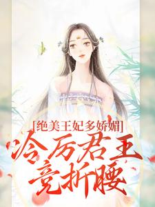 绝美王妃多娇媚，冷厉君王竞折腰完整版小说，绝美王妃多娇媚，冷厉君王竞折腰苏娆墨景宸全章小说阅读
