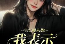 失忆梗来袭！我表示丝毫不慌完整版小说，失忆梗来袭！我表示丝毫不慌陆清晏虞仙试读更新章节-木头文学