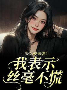 失忆梗来袭！我表示丝毫不慌完整版小说，失忆梗来袭！我表示丝毫不慌陆清晏虞仙试读更新章节