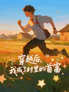 (全文)穿越后，我成了村里的首富完结小说推荐王富贵全本书籍阅读