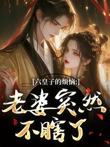 六皇子的烦恼：老婆突然不瞎了推荐完结小说六皇子的烦恼：老婆突然不瞎了(谢成君)免费小说全本