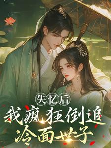 (全文)失忆后，我疯狂倒追冷面世子沈云桉最新完结小说失忆后，我疯狂倒追冷面世子免费小说全本