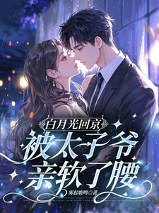 白月光回京，被太子爷亲软了腰裴烬虞棠最新完结小说，白月光回京，被太子爷亲软了腰全本免费在线阅读