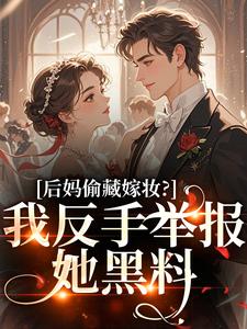 后妈偷藏嫁妆？我反手举报她黑料苏茉浅完结小说推荐，后妈偷藏嫁妆？我反手举报她黑料全章小说阅读