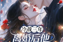 冷战三年，离婚后他跪地哭红眼（唐雨年）全本书籍阅读冷战三年，离婚后他跪地哭红眼完整版小说-木头文学