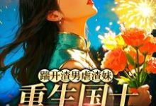 (全文)踹开渣男虐渣妹，重生国士打脸全员姜婉悦完结小说推荐踹开渣男虐渣妹，重生国士打脸全员试读更新章节-木头文学