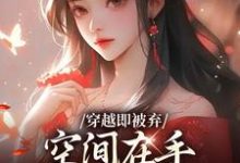 (全文)穿越即被弃，空间在手，极品靠边站（宋锦绣）试读更新章节穿越即被弃，空间在手，极品靠边站免费小说-木头文学