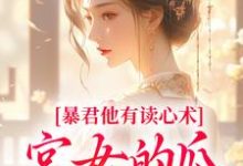 暴君他有读心术,宫女的瓜藏不住推荐完结小说暴君他有读心术,宫女的瓜藏不住(骊珠)免费小说全本-木头文学